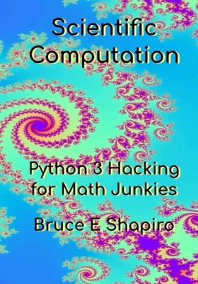 SCIENTIFIC COMPUTATION: PYTHON 3 HACKING FOR MATH JUNKIES By Bruce E Shapiro NEW