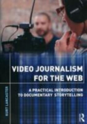 Video Journalism for the Web by Lancaster, Kurt
