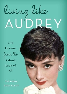 Living Like Audrey: Life Lessons from the Fairest Lady of All By Victoria Lou...