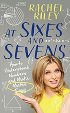 At Sixes and Sevens: How to Understand Numbers and Make Maths Easy,Rachel Rile