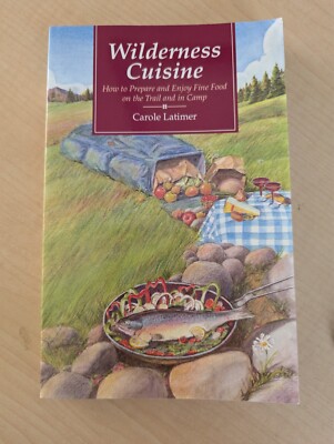 Wilderness Cuisine: How to Prepare and Enjoy Find Food on the Trail and in Camp