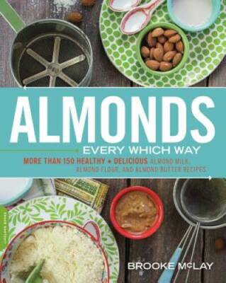 Almonds Every Which Way: More than 150 Healthy & Delicious Almond Milk, A - GOOD