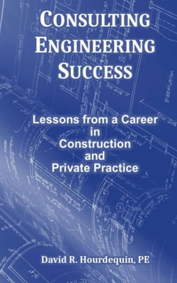 CONSULTING ENGINEERING SUCCESS: Lessons From a Career in Construction and Privat