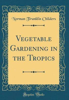 Vegetable Gardening in the Tropics (Classic Reprin
