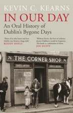 In Our Day : An Oral History of Dublin's Bygone Days by Kevin C. Kearns ...