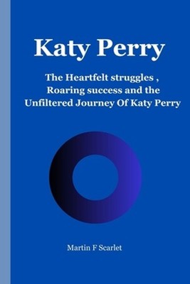 Katy Perry: The Heartfelt struggles, Roaring Success and the Unfiltered Journey