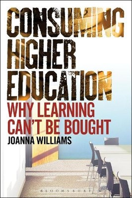 Consuming Higher Education: Why Learning Can't be  by Joanna Williams 1441183604