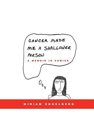 Cancer Made Me a Shallower Person: A Memoir in Comics Miriam Engelberg