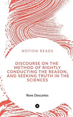 Discourse On The Method Of Rightly Conducting The Reason, An...