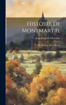 Histoire De Montmartre: État Physique De La Butte... [French]