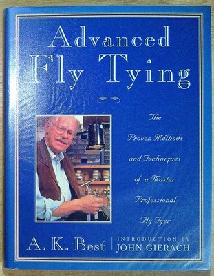 Best, A. K. ADVANCED FLY TYING: THE PROVEN METHODS AND TECHNIQUES OF A MASTER PR