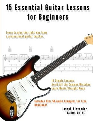 15 ESSENTIAL GUITAR LESSONS FOR BEGINNERS: LEARN TO PLAY By Joseph Alexander NEW