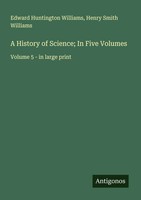Edward Huntington Williams (U. A.) | A History Of Science; In Five Volumes