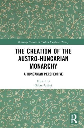 The Creation of the Austro-Hungarian Monarchy - 9781032049144