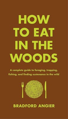 How to Eat in the Woods: A Complete Guide to Foraging  - Bradford Angier