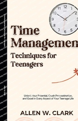 Time Management Techniques for Teenagers: Unlock Your Potential, Crush Procrasti