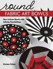 Round Fabric Art Bowls: Sew Artisan Bowls with Infinite Possibilities by Fisher