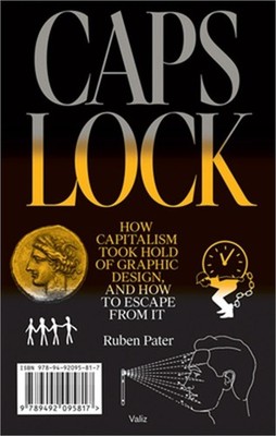 Caps Lock: How Capitalism Took Hold of Graphic Design, and How to Escape from It