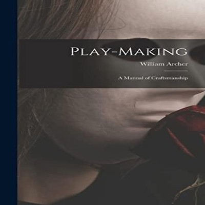 Play-making a Manual of Craftsmanship William 1856-1924 Archer Ha