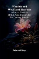 Wayside And Woodland Blossoms; A Pocket Guide To British Wild-Flowers For The...