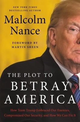 The Plot to Betray America: How Team Trump Embraced Our Enemies, Compromised...
