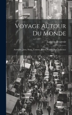 Voyage Autour Du Monde: Australie, Java, Siam, Canton, Pekin, Yeddo, San