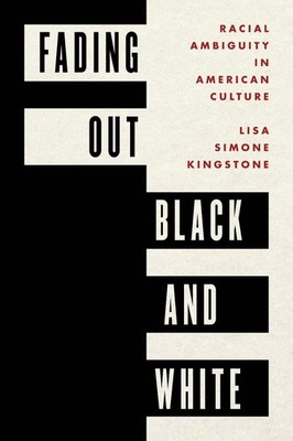 Fading Out Black and White: Racial Ambiguity in American Culture by Lisa Simone 