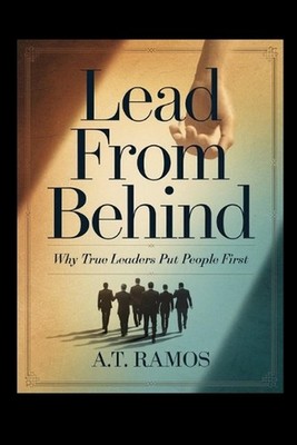 Lead from Behind: Why True Leaders Put People First by A.T. Ramos Paperback Book