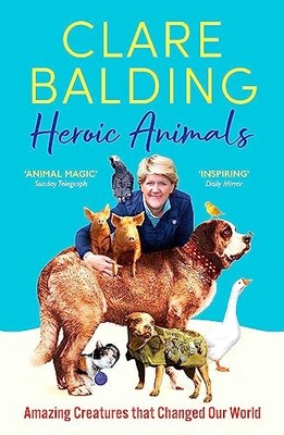 Heroic Animals: Amazing Creatures that Changed Our World,Clare B