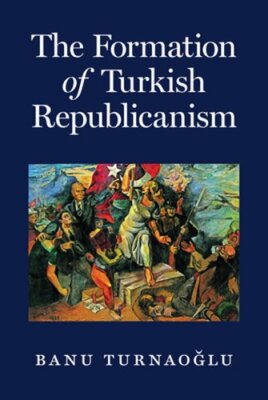The Formation of Turkish Republicanism by Banu Turnaog lu: New