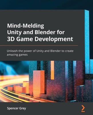 Mind-Melding Unity and Blender for 3D Game Development: Unleash the power of...