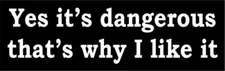 3 - Yes It's Dangerous That's Why I Like It Hard Hat / Biker Helmet Sticker