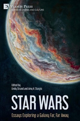 Star Wars: Essays Exploring a Galaxy Far, Far Away (Series in Cinema and