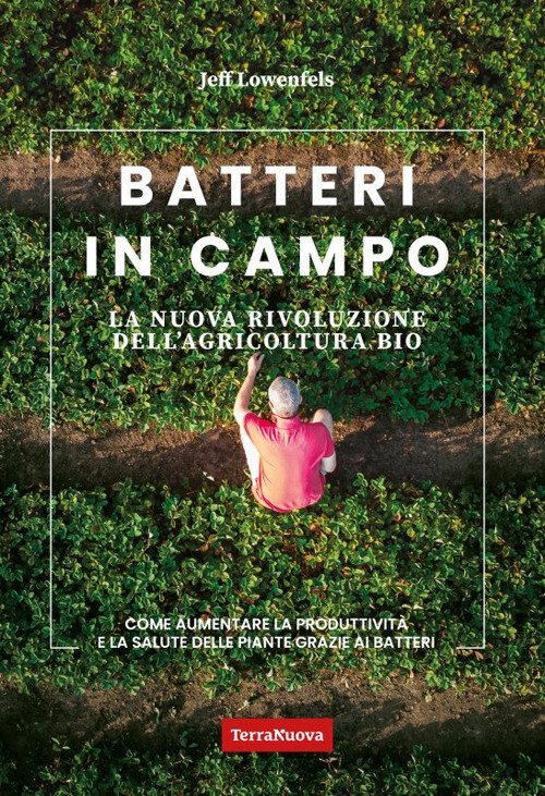 Batteri in campo. La nuova rivoluzione dell'agricoltura bio - Lowenfels Jeff