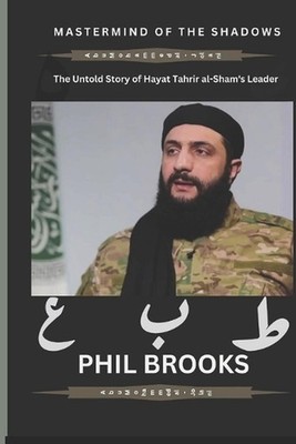 Mastermind of the Shadows: The Untold Story of Hayat Tahrir al-Sham's Leader by 