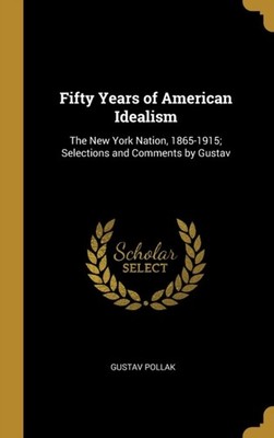Pollak - Fifty Years of American Idealism  The New York Nation 1865-1 - X555z