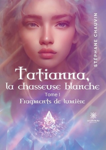 Tatianna, la chasseuse blanche: Tome I: Fragments de lumi?re by St?phane Chauvin