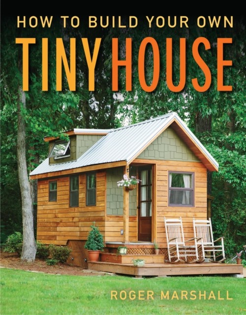How to Build Your Own Tiny House by Roger Marshall (Paperback Book)