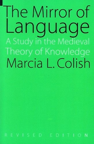 The Mirror of Language – A Study of the Medieval Theory of Knowledge Colish
