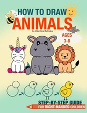 How to Draw Animals, Step-by-Step Guide, Ages 3-8, For Right-Handed Childen: Ste
