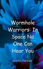 Wormhole Warriors: In Space No One Can Hear You by Scott Parker Paperback Book