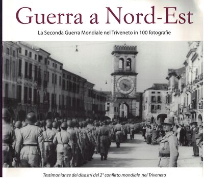 Guerra a Nord-Est. La seconda guerra mondiale nel Triveneto in 100 fotografie