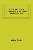 Oliver Optic | Haste And Waste; Or, The Young Pilot Of Lake Champlain. A...