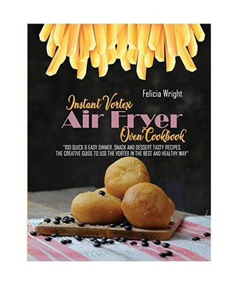 Instant Vortex Air Fryer Oven Cookbook: 100 Quick & Easy Dinner, Snack and Desse