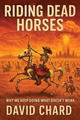 Riding Dead Horses: Why We Keep Doing Things That Don't Work - A Dark Humor Sati