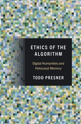 Ethics of the Algorithm: Digital Humanities and Holocaust Memory (Hardback or Ca
