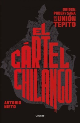 El cártel chilango/ Chilango Cartel : Origen, poder y saña de la unión Tepito...