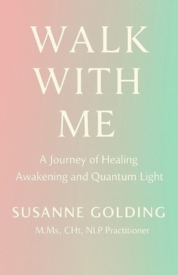 Walk With Me: A Journey of Healing Awakening and Quantum Light by Susanne Goldin