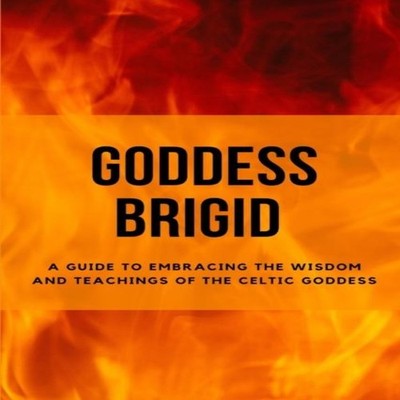 Goddess Brigid A Guide to Embracing the Wisdom and Teachings of t