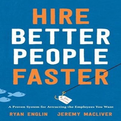 Hire Better People Faster A Proven System for Attracting the Empl